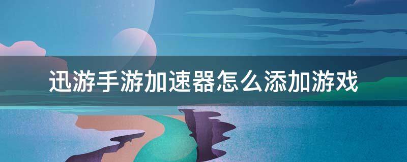 迅游手游加速器怎么添加游戏 手机迅游加速器怎么添加游戏