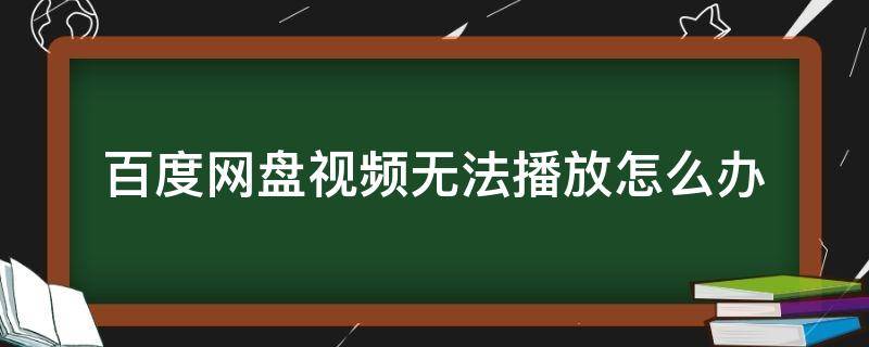 百度网盘视频无法播放怎么办（百度网盘视频无法播放怎么办31338）