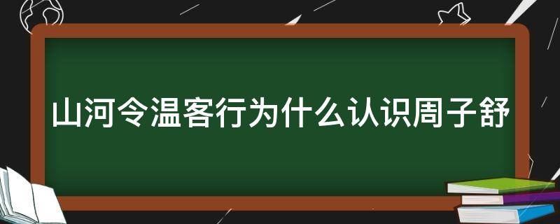 山河令温客行为什么认识周子舒 山河令温客行为什么接近周子舒