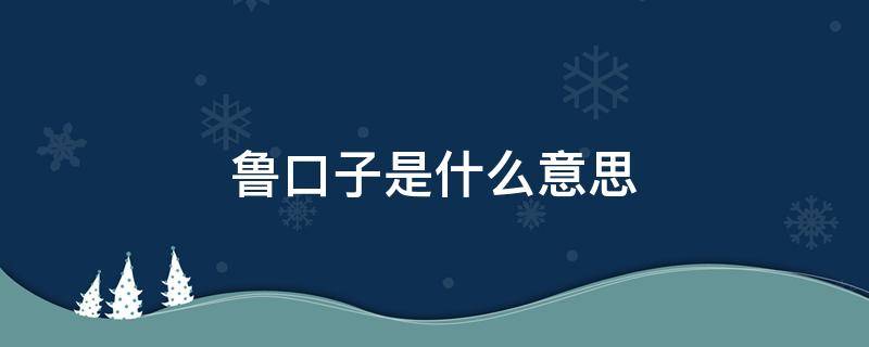 鲁口子是什么意思 承认是鲁口子的会怎么样