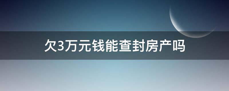 欠3万元钱能查封房产吗 欠多少钱可以查封房产