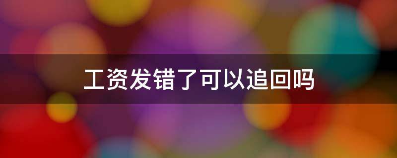 工资发错了可以追回吗 财务工资发错了可以追回吗