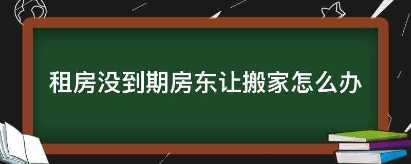 租房没到期房东让搬家怎么办（如果房租不到期房东让我们搬出去怎么办）