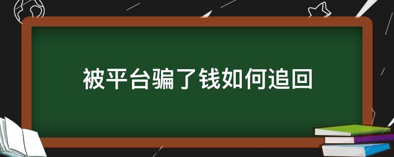 被平台骗了钱如何追回（被平台骗了钱如何追回报警有能要回来吗?）