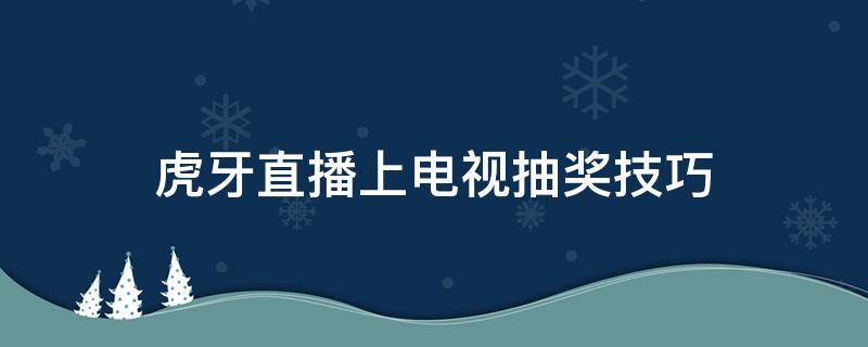 虎牙直播上电视抽奖技巧 虎牙直播上电视抽奖技巧在哪里找