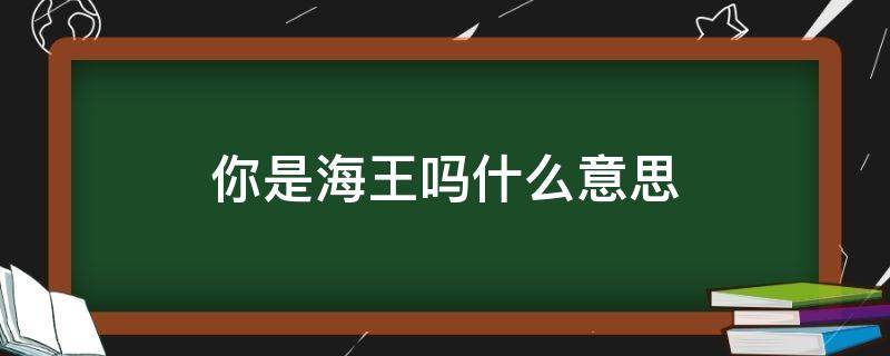 你是海王吗什么意思（海王是什么意思）