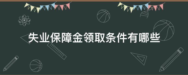 失业保障金领取条件有哪些（领取失业金的条件有哪些?）