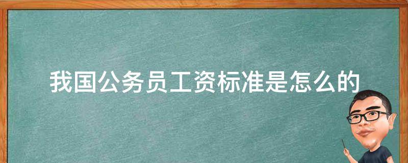 我国公务员工资标准是怎么的 我国公务员基本工资