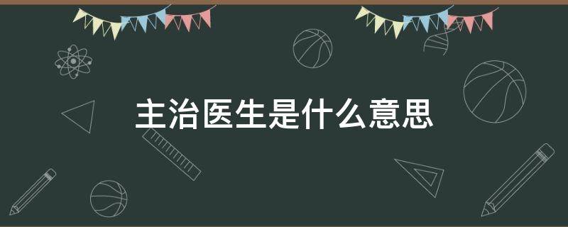 主治医生是什么意思 什么叫主治医生