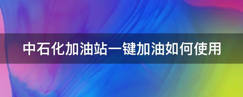 中石化加油站一键加油如何使用 中石化一键加油操作流程