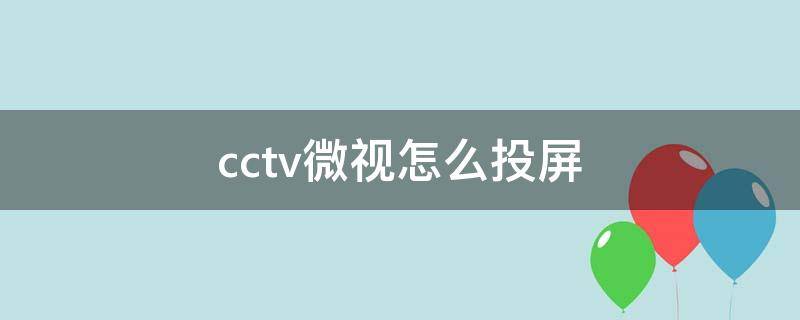 cctv微视怎么投屏（CCTV电视怎么投屏）