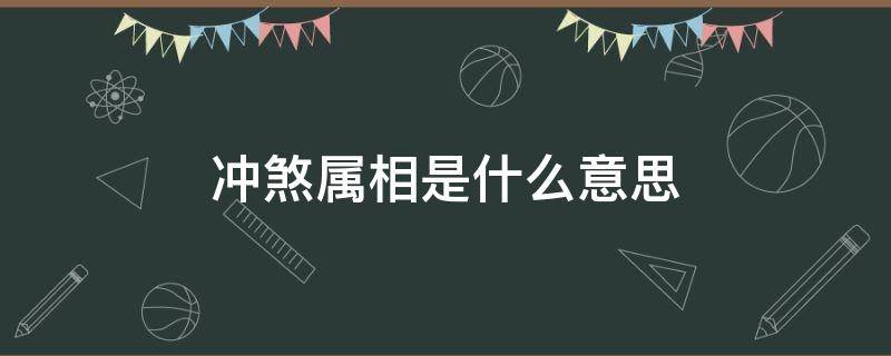 冲煞属相是什么意思（黄历中冲煞属相是什么意思）