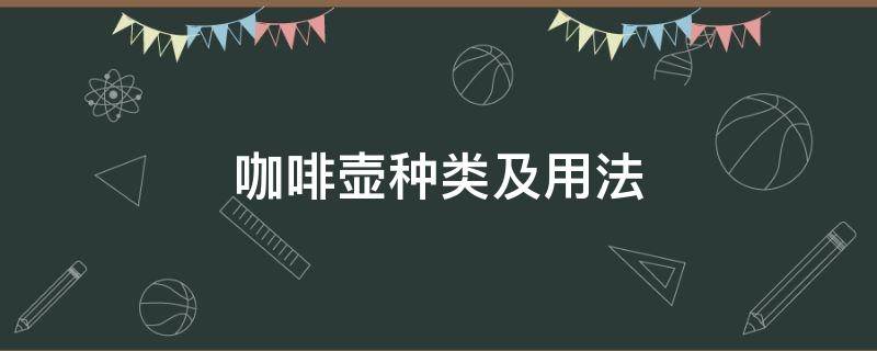 咖啡壶种类及用法（咖啡壶的种类详细介绍）