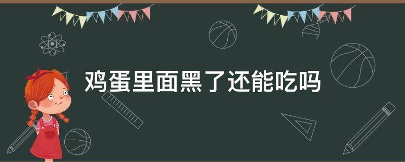 鸡蛋里面黑了还能吃吗（鸡蛋里边黑了还能吃吗）