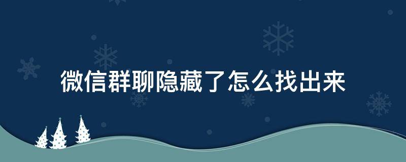 微信群聊隐藏了怎么找出来（微信里隐藏的群聊怎么找出来）