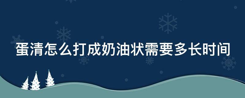 蛋清怎么打成奶油状需要多长时间（蛋清怎么打成奶油状需要多长时间凝固）