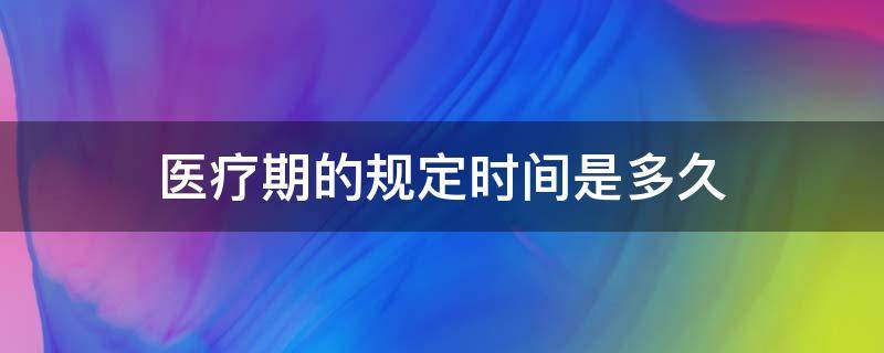 医疗期的规定时间是多久（医疗期时限）