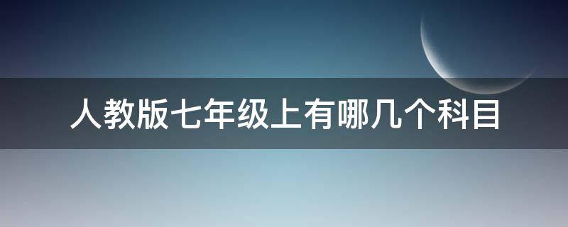 人教版七年级上有哪几个科目 人教版七年级都有哪几科