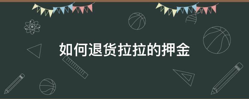 如何退货拉拉的押金（怎么退押金）