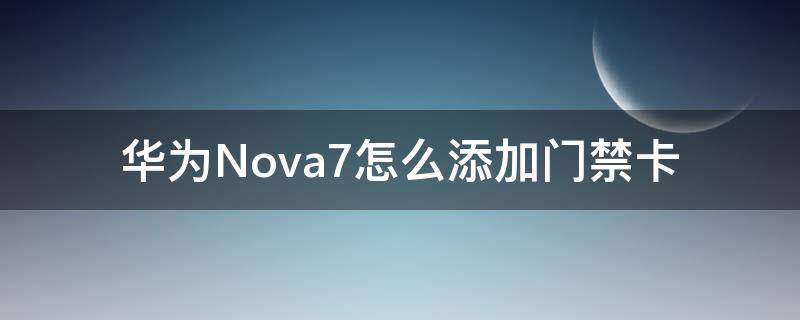 华为Nova7怎么添加门禁卡 华为nova7怎么当门禁卡