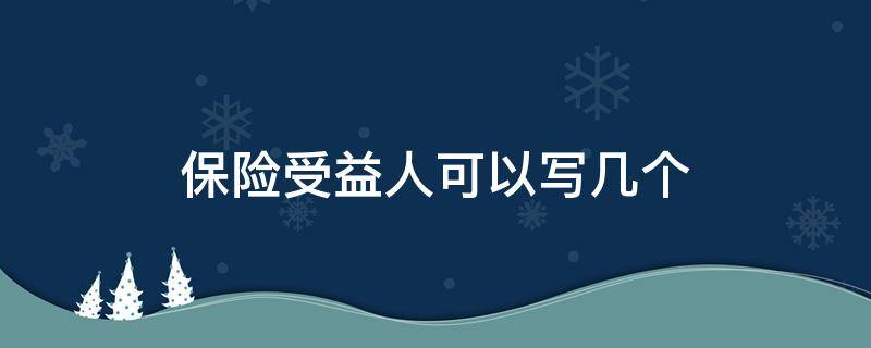 保险受益人可以写几个 保险受益人可以写几个名字