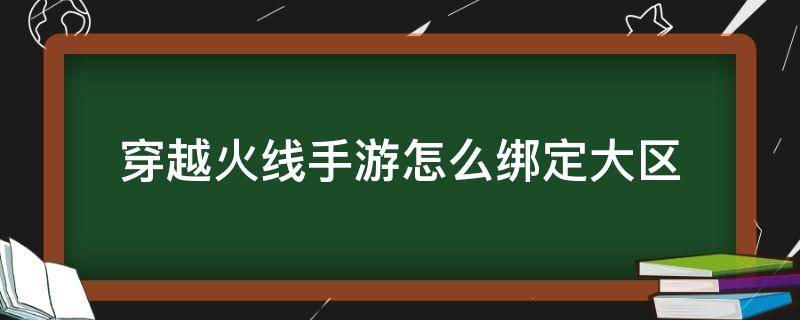 穿越火线手游怎么绑定大区 掌上穿越火线怎么更改绑定大区