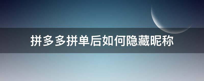 拼多多拼单后如何隐藏昵称 拼多多怎么设置昵称