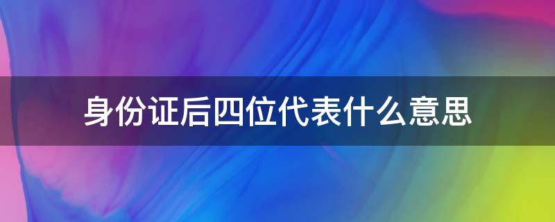 身份证后四位代表什么意思 身份证后四位代表什么意思6066