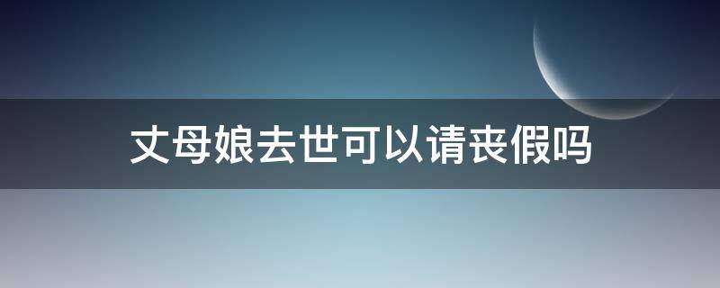 丈母娘去世可以请丧假吗 丈母娘死去有丧假吗