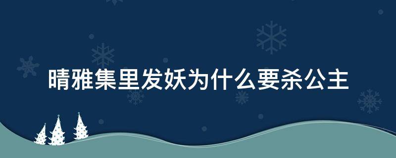 晴雅集里发妖为什么要杀公主 晴雅集中发妖为何杀公主