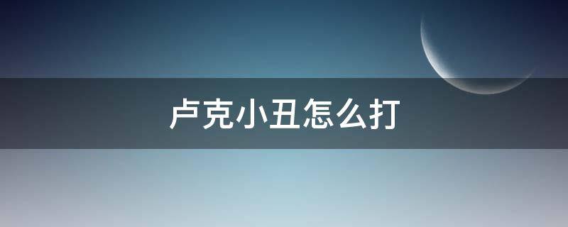 卢克小丑怎么打（卢克小丑怎么打剑神）