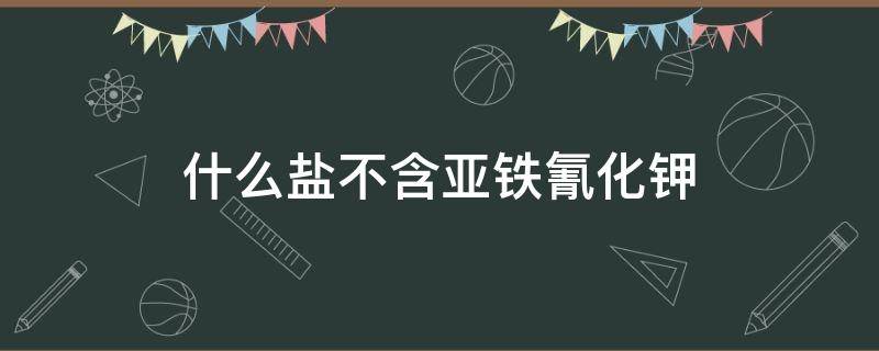 什么盐不含亚铁氰化钾 中国最好盐第一名