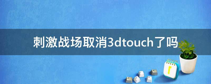 刺激战场取消3dtouch了吗 苹果取消3dtouch对刺激战场有影响吗