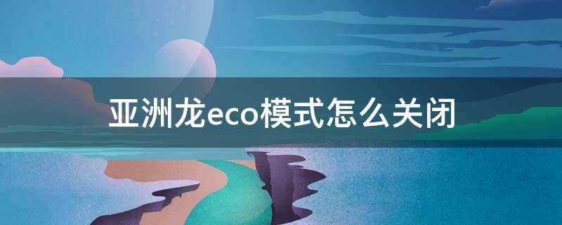 亚洲龙eco模式怎么关闭 亚洲龙默认驾驶模式是eco