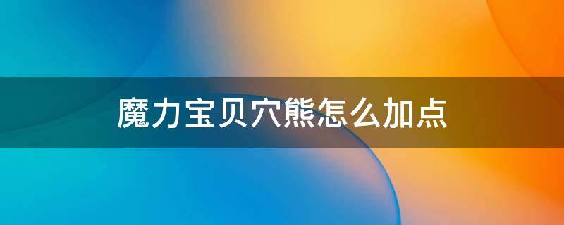 魔力宝贝穴熊怎么加点 魔力宝贝猫熊加点