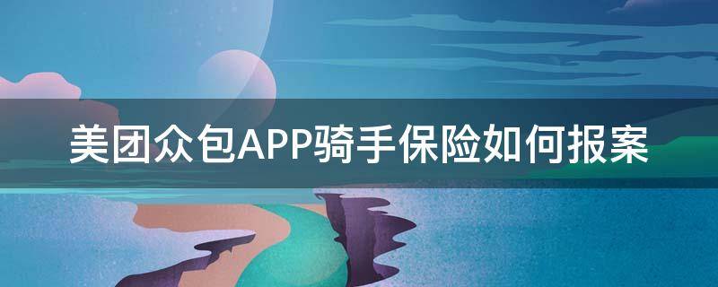 美团众包APP骑手保险如何报案 美团众包骑手全责保险怎么理赔