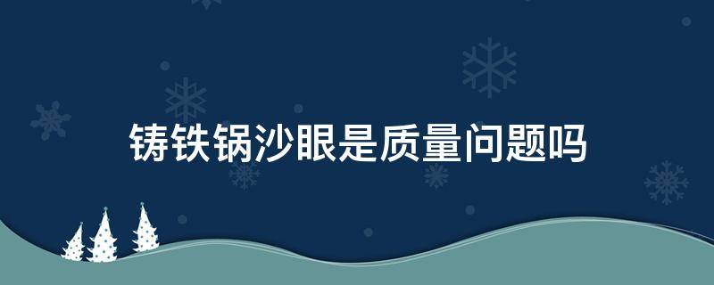 铸铁锅沙眼是质量问题吗（铸铁锅有沙眼是质量问题吗）