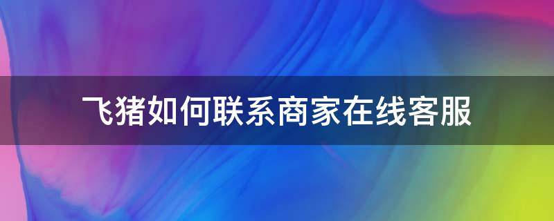 飞猪如何联系商家在线客服 飞猪商家客服人工电话