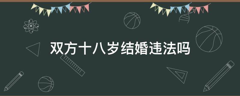 双方十八岁结婚违法吗（未满十八岁结婚违法吗）