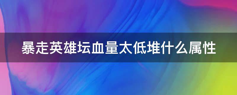 暴走英雄坛血量太低堆什么属性 暴走英雄坛如果血量太低