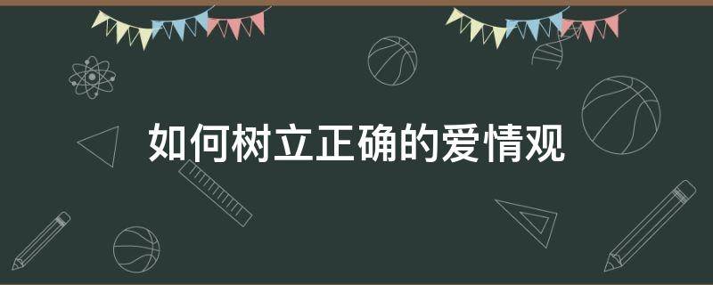 如何树立正确的爱情观（以简爱为例,谈谈如何树立正确的爱情观）