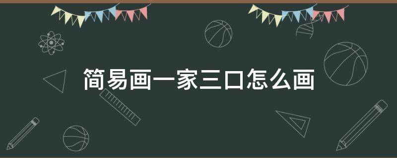 简易画一家三口怎么画 一家三口怎么画大全