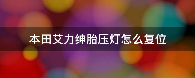 本田艾力绅胎压灯怎么复位（本田艾力绅轮胎气压复位）