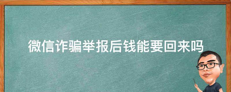 微信诈骗举报后钱能要回来吗（微信诈骗举报成功后钱会退回来吗）