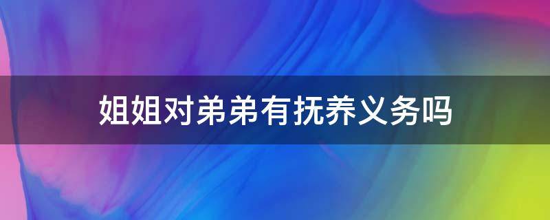 姐姐对弟弟有抚养义务吗 姐姐有抚养弟妹义务吗