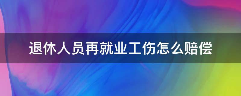 退休人员再就业工伤怎么赔偿 退休职工再就业工伤赔偿具体标准