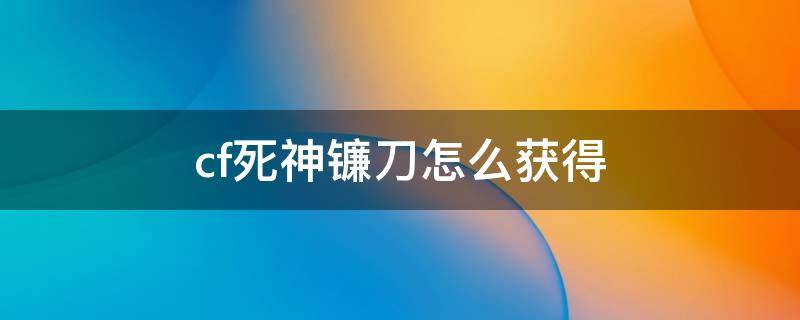 cf死神镰刀怎么获得 cf迷你死神镰刀去哪刷