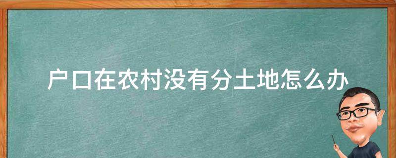 户口在农村没有分土地怎么办（农村户口没有分到土地怎么办）