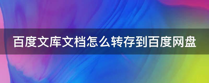 百度文库文档怎么转存到百度网盘 百度文库的文档如何转存到百度网盘