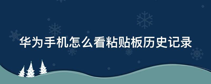 华为手机怎么看粘贴板历史记录（华为手机查看粘贴板记录）